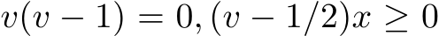  v(v − 1) = 0, (v − 1/2)x ≥ 0