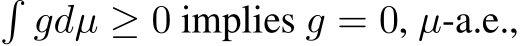 �gdµ ≥ 0 implies g = 0, µ-a.e.,