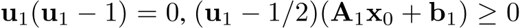  u1(u1 − 1) = 0, (u1 − 1/2)(A1x0 + b1) ≥ 0