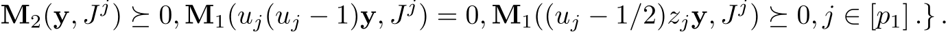 M2(y, Jj) ⪰ 0, M1(uj(uj − 1)y, Jj) = 0, M1((uj − 1/2)zjy, Jj) ⪰ 0, j ∈ [p1] .} .