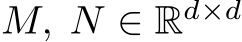  M, N ∈ Rd×d 