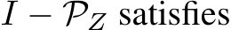  I − PZ satisfies