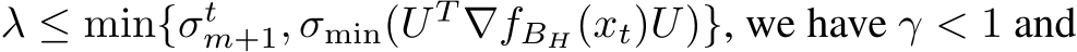  λ ≤ min{σtm+1, σmin(U T ∇fBH(xt)U)}, we have γ < 1 and