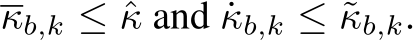  κb,k ≤ ˆκ and ˙κb,k ≤ ˜κb,k.