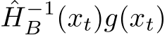 ˆH−1B (xt)g(xt)