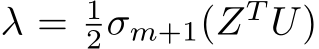  λ = 12σm+1(ZT U)