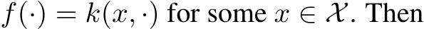  f(·) = k(x, ·) for some x ∈ X. Then