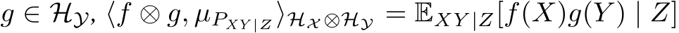  g ∈ HY, ⟨f ⊗ g, µPXY |Z⟩HX ⊗HY = EXY |Z[f(X)g(Y ) | Z]