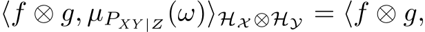 ⟨f ⊗ g, µPXY |Z(ω)⟩HX ⊗HY = ⟨f ⊗ g,