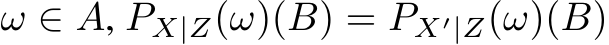  ω ∈ A, PX|Z(ω)(B) = PX′|Z(ω)(B)