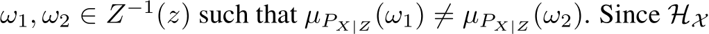 ω1, ω2 ∈ Z−1(z) such that µPX|Z(ω1) ̸= µPX|Z(ω2). Since HX