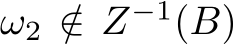  ω2 /∈ Z−1(B)