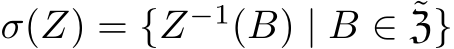  σ(Z) = {Z−1(B) | B ∈ ˜Z}