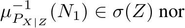  µ−1PX|Z(N1) ∈ σ(Z) nor