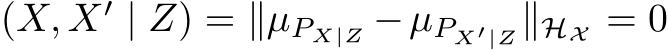 (X, X′ | Z) = ∥µPX|Z −µPX′|Z∥HX = 0