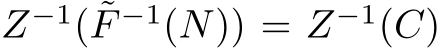  Z−1( ˜F −1(N)) = Z−1(C)