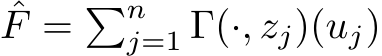 ˆF = �nj=1 Γ(·, zj)(uj)