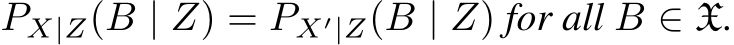  PX|Z(B | Z) = PX′|Z(B | Z) for all B ∈ X.