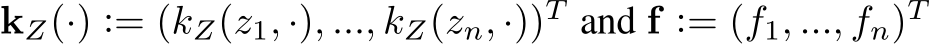 kZ(·) := (kZ(z1, ·), ..., kZ(zn, ·))T and f := (f1, ..., fn)T 