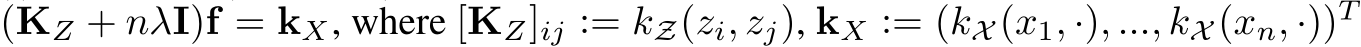  (KZ + nλI)f = kX, where [KZ]ij := kZ(zi, zj), kX := (kX (x1, ·), ..., kX (xn, ·))T