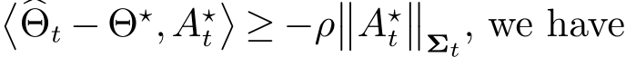 ��Θt − Θ⋆,A⋆t�≥ −ρ��A⋆t��Σt, we have