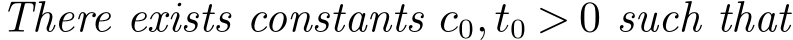  There exists constants c0,t0 > 0 such that