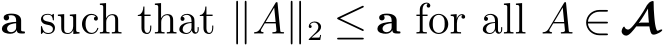  a such that ∥A∥2 ≤ a for all A ∈ A