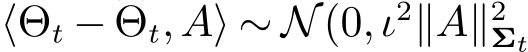  ⟨�Θt − �Θt,A⟩ ∼ N(0,ι2∥A∥2Σt