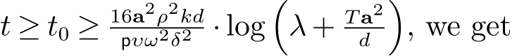  t ≥ t0 ≥ 16a2ρ2kdpυω2δ2 · log�λ + T a2d �, we get