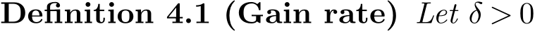 Definition 4.1 (Gain rate) Let δ > 0