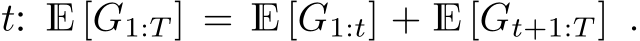 t: E [G1:T ] = E [G1:t] + E [Gt+1:T ] .