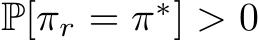 P[πr = π∗] > 0