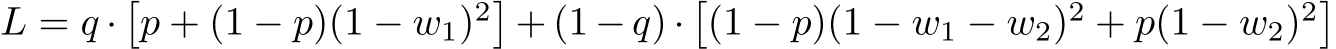  L = q ·�p + (1 − p)(1 − w1)2�+ (1 − q) ·�(1 − p)(1 − w1 − w2)2 + p(1 − w2)2�