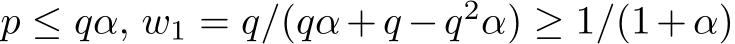  p ≤ qα, w1 = q/(qα+q −q2α) ≥ 1/(1+α)