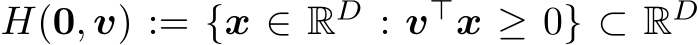  H(0, v) := {x ∈ RD : v⊤x ≥ 0} ⊂ RD