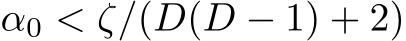  α0 < ζ/(D(D − 1) + 2)