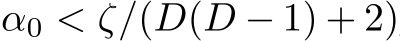  α0 < ζ/(D(D − 1) + 2)