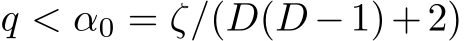  q < α0 = ζ/(D(D −1)+2)