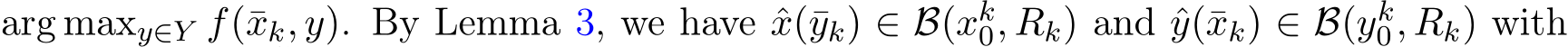 arg maxy∈Y f(¯xk, y). By Lemma 3, we have ˆx(¯yk) ∈ B(xk0, Rk) and ˆy(¯xk) ∈ B(yk0, Rk) with