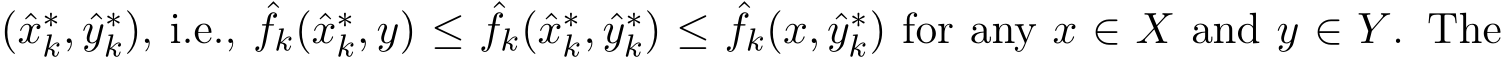  (ˆx∗k, ˆy∗k), i.e., ˆfk(ˆx∗k, y) ≤ ˆfk(ˆx∗k, ˆy∗k) ≤ ˆfk(x, ˆy∗k) for any x ∈ X and y ∈ Y . The