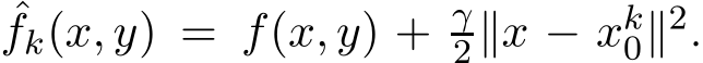 ˆfk(x, y) = f(x, y) + γ2∥x − xk0∥2.