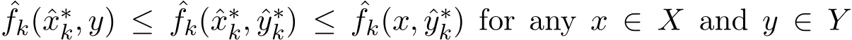 ˆfk(ˆx∗k, y) ≤ ˆfk(ˆx∗k, ˆy∗k) ≤ ˆfk(x, ˆy∗k) for any x ∈ X and y ∈ Y