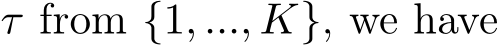  τ from {1, ..., K}, we have