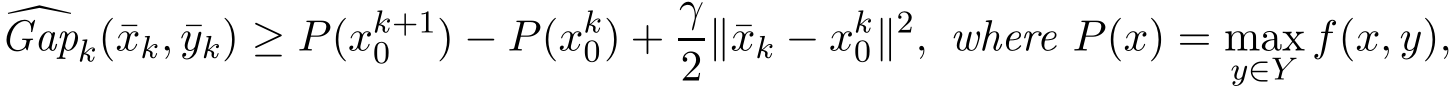 �Gapk(¯xk, ¯yk) ≥ P(xk+10 ) − P(xk0) + γ2∥¯xk − xk0∥2, where P(x) = maxy∈Y f(x, y),