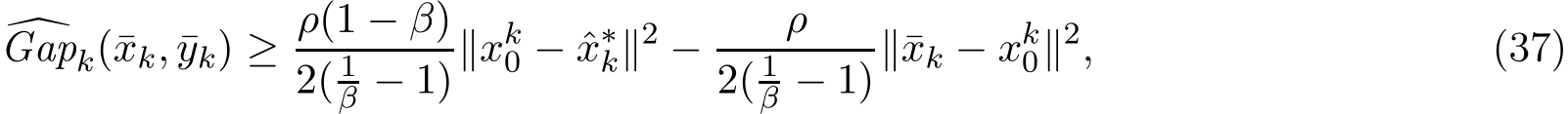 �Gapk(¯xk, ¯yk) ≥ ρ(1 − β)2( 1β − 1)∥xk0 − ˆx∗k∥2 − ρ2( 1β − 1)∥¯xk − xk0∥2, (37)