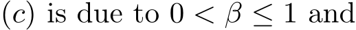  (c) is due to 0 < β ≤ 1 and