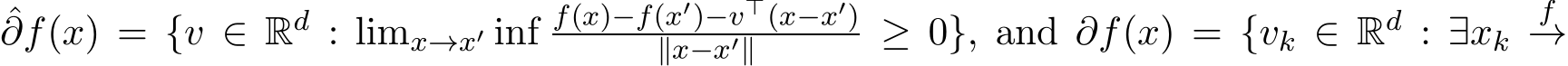 ˆ∂f(x) = {v ∈ Rd : limx→x′ inf f(x)−f(x′)−v⊤(x−x′)∥x−x′∥ ≥ 0}, and ∂f(x) = {vk ∈ Rd : ∃xk f→