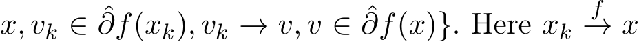 x, vk ∈ ˆ∂f(xk), vk → v, v ∈ ˆ∂f(x)}. Here xk f→ x