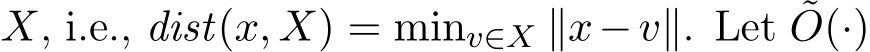  X, i.e., dist(x, X) = minv∈X ∥x−v∥. Let ˜O(·)