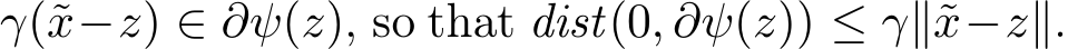  γ(˜x−z) ∈ ∂ψ(z), so that dist(0, ∂ψ(z)) ≤ γ∥˜x−z∥.